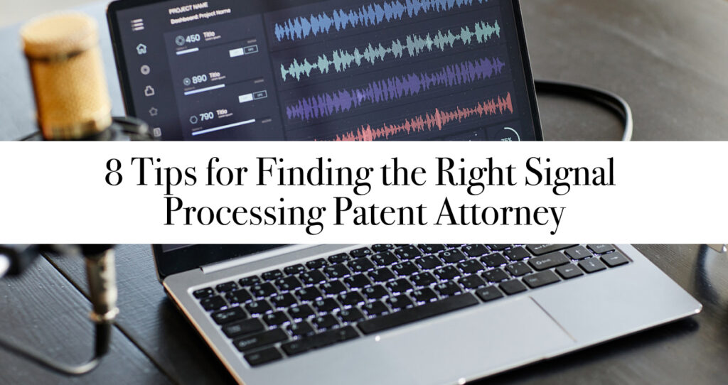 8 Tips for Finding the Right Signal Processing Patent Attorney